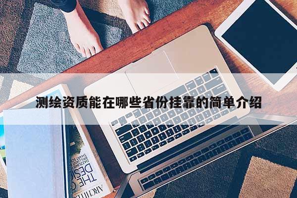 測(cè)繪資質(zhì)能在哪些省份掛靠的簡(jiǎn)單介紹