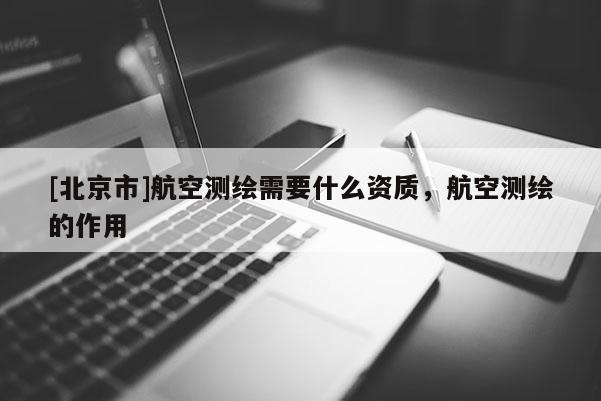 [北京市]航空測繪需要什么資質(zhì)，航空測繪的作用