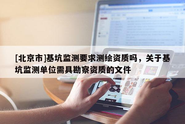 [北京市]基坑監(jiān)測要求測繪資質(zhì)嗎，關(guān)于基坑監(jiān)測單位需具勘察資質(zhì)的文件
