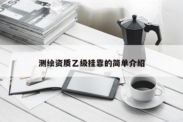 測(cè)繪資質(zhì)乙級(jí)掛靠的簡(jiǎn)單介紹