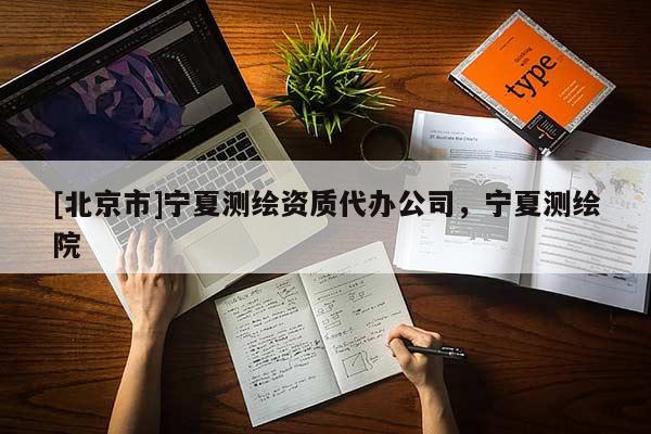 [北京市]寧夏測繪資質(zhì)代辦公司，寧夏測繪院