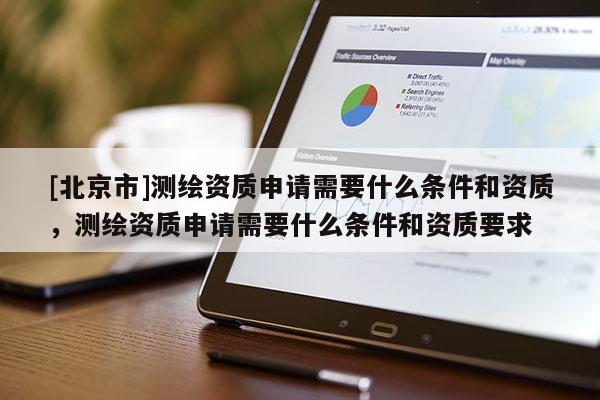 [北京市]測(cè)繪資質(zhì)申請(qǐng)需要什么條件和資質(zhì)，測(cè)繪資質(zhì)申請(qǐng)需要什么條件和資質(zhì)要求