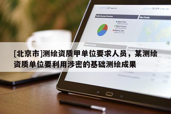 [北京市]測繪資質(zhì)甲單位要求人員，某測繪資質(zhì)單位要利用涉密的基礎(chǔ)測繪成果