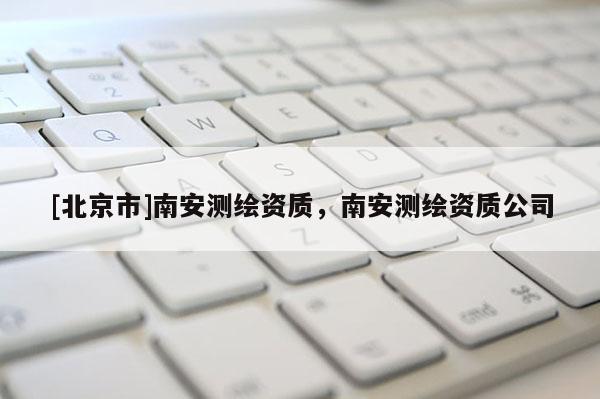 [北京市]南安測(cè)繪資質(zhì)，南安測(cè)繪資質(zhì)公司