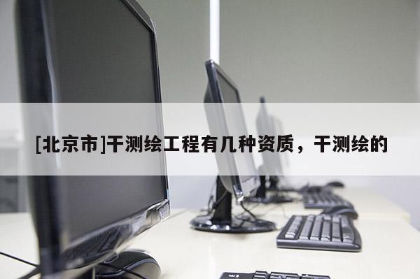 [北京市]干測繪工程有幾種資質(zhì)，干測繪的