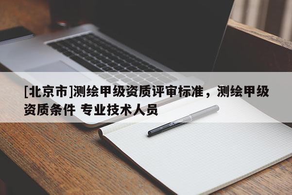[北京市]測(cè)繪甲級(jí)資質(zhì)評(píng)審標(biāo)準(zhǔn)，測(cè)繪甲級(jí)資質(zhì)條件 專(zhuān)業(yè)技術(shù)人員