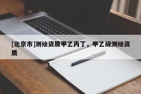 [北京市]測(cè)繪資質(zhì)甲乙丙丁，甲乙級(jí)測(cè)繪資質(zhì)