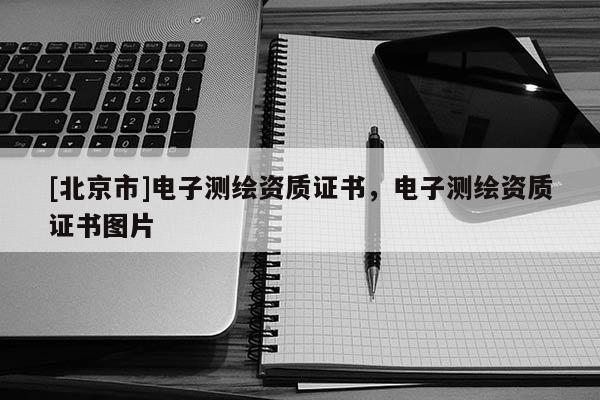 [北京市]電子測(cè)繪資質(zhì)證書，電子測(cè)繪資質(zhì)證書圖片