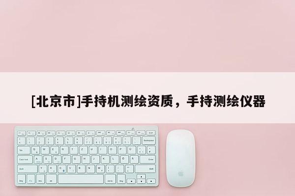 [北京市]手持機測繪資質(zhì)，手持測繪儀器