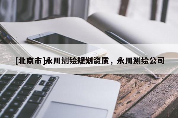 [北京市]永川測繪規(guī)劃資質(zhì)，永川測繪公司