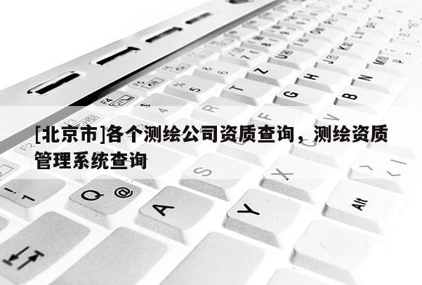[北京市]各個測繪公司資質(zhì)查詢，測繪資質(zhì)管理系統(tǒng)查詢