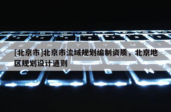 [北京市]北京市流域規(guī)劃編制資質(zhì)，北京地區(qū)規(guī)劃設(shè)計(jì)通則