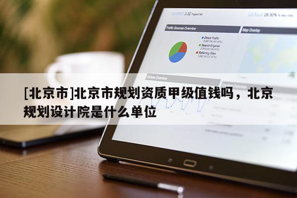 [北京市]北京市規(guī)劃資質(zhì)甲級值錢嗎，北京規(guī)劃設(shè)計(jì)院是什么單位