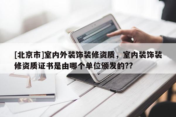 [北京市]室內(nèi)外裝飾裝修資質(zhì)，室內(nèi)裝飾裝修資質(zhì)證書是由哪個單位頒發(fā)的??