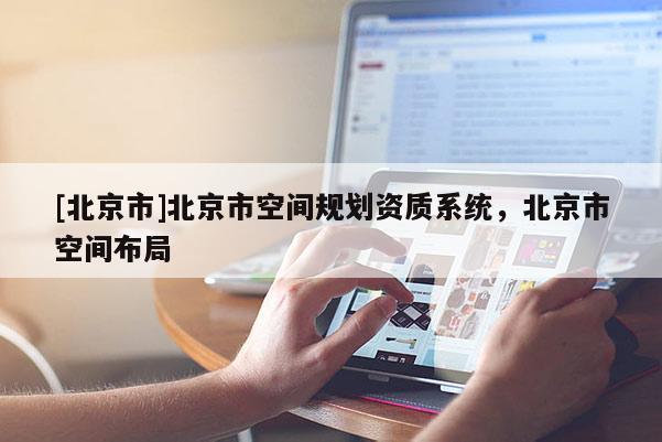[北京市]北京市空間規(guī)劃資質(zhì)系統(tǒng)，北京市空間布局