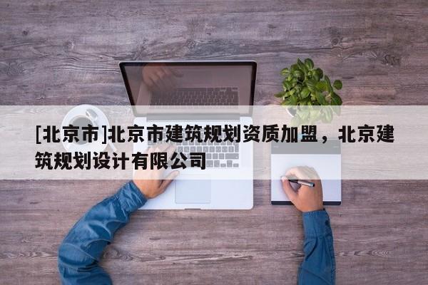 [北京市]北京市建筑規(guī)劃資質(zhì)加盟，北京建筑規(guī)劃設(shè)計(jì)有限公司