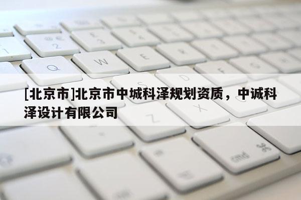 [北京市]北京市中城科澤規(guī)劃資質，中誠科澤設計有限公司