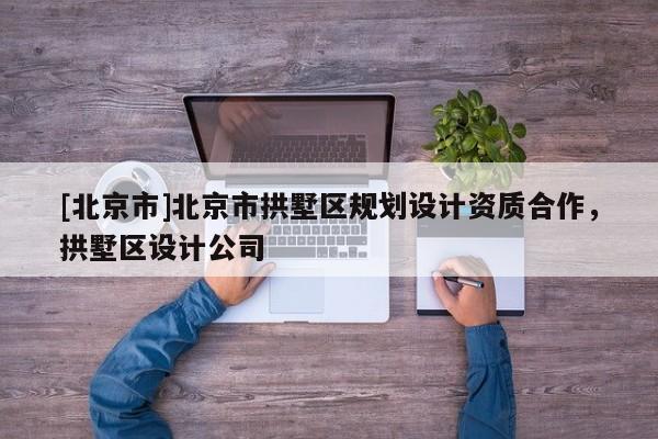 [北京市]北京市拱墅區(qū)規(guī)劃設(shè)計(jì)資質(zhì)合作，拱墅區(qū)設(shè)計(jì)公司