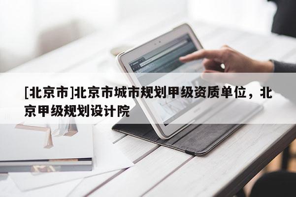 [北京市]北京市城市規(guī)劃甲級(jí)資質(zhì)單位，北京甲級(jí)規(guī)劃設(shè)計(jì)院