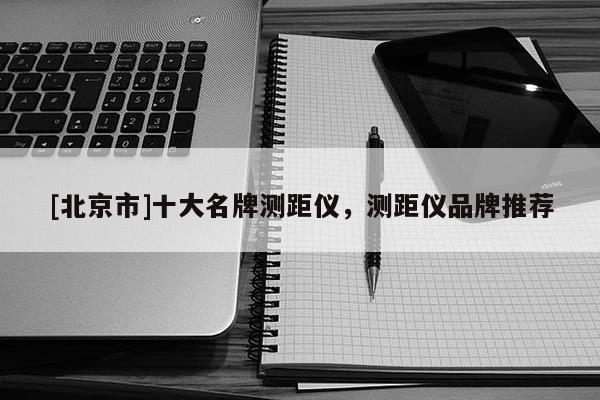 [北京市]十大名牌測距儀，測距儀品牌推薦