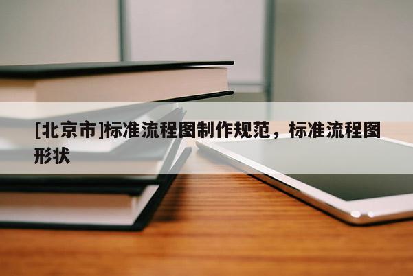 [北京市]標準流程圖制作規(guī)范，標準流程圖形狀