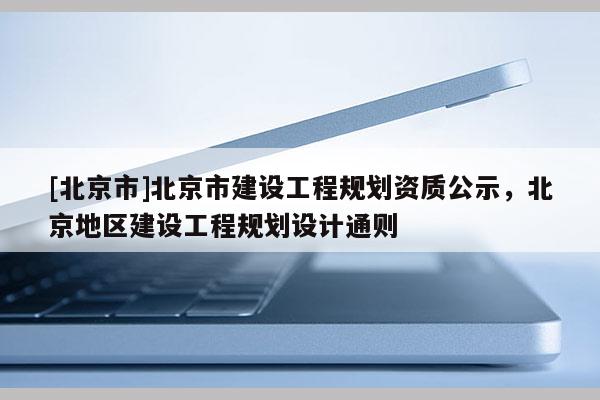 [北京市]北京市建設(shè)工程規(guī)劃資質(zhì)公示，北京地區(qū)建設(shè)工程規(guī)劃設(shè)計通則