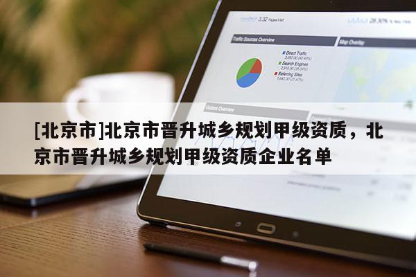 [北京市]北京市晉升城鄉(xiāng)規(guī)劃甲級(jí)資質(zhì)，北京市晉升城鄉(xiāng)規(guī)劃甲級(jí)資質(zhì)企業(yè)名單