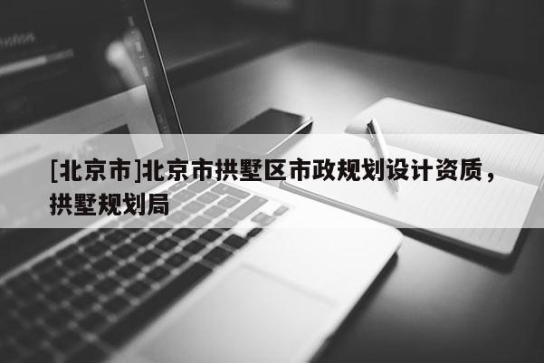 [北京市]北京市拱墅區(qū)市政規(guī)劃設(shè)計(jì)資質(zhì)，拱墅規(guī)劃局