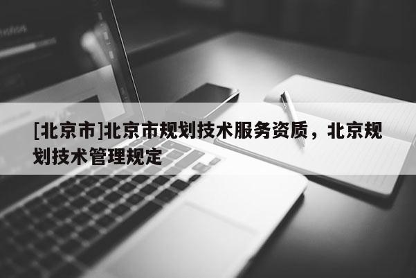 [北京市]北京市規(guī)劃技術(shù)服務(wù)資質(zhì)，北京規(guī)劃技術(shù)管理規(guī)定