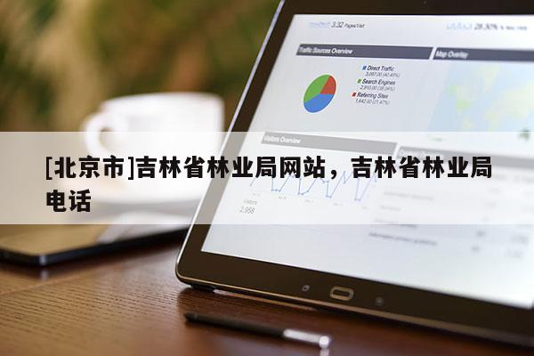 [北京市]吉林省林業(yè)局網站，吉林省林業(yè)局電話