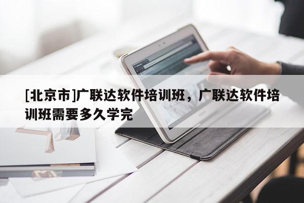 [北京市]廣聯(lián)達軟件培訓(xùn)班，廣聯(lián)達軟件培訓(xùn)班需要多久學(xué)完