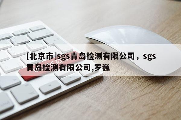 [北京市]sgs青島檢測有限公司，sgs青島檢測有限公司,羅巍