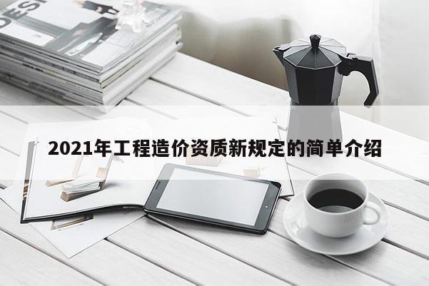 2021年工程造價資質(zhì)新規(guī)定的簡單介紹