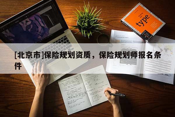 [北京市]保險規(guī)劃資質(zhì)，保險規(guī)劃師報名條件