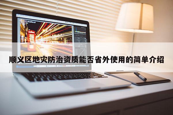 順義區(qū)地災防治資質(zhì)能否省外使用的簡單介紹