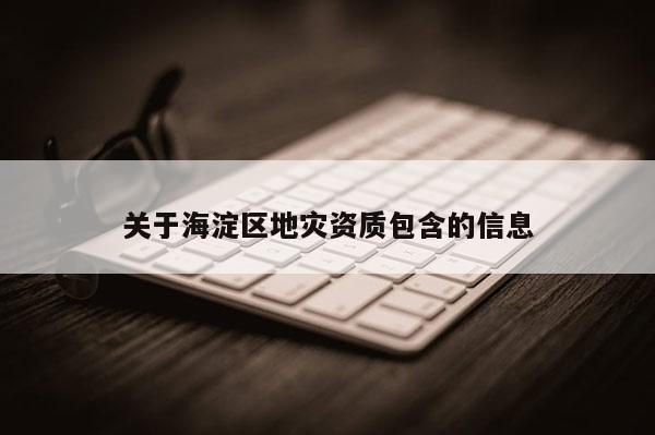 關于海淀區(qū)地災資質(zhì)包含的信息
