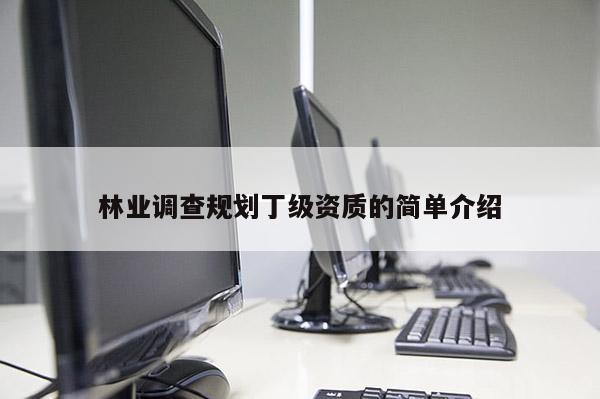 林業(yè)調(diào)查規(guī)劃丁級資質(zhì)的簡單介紹