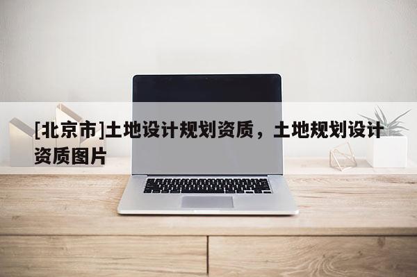 [北京市]土地設(shè)計規(guī)劃資質(zhì)，土地規(guī)劃設(shè)計資質(zhì)圖片