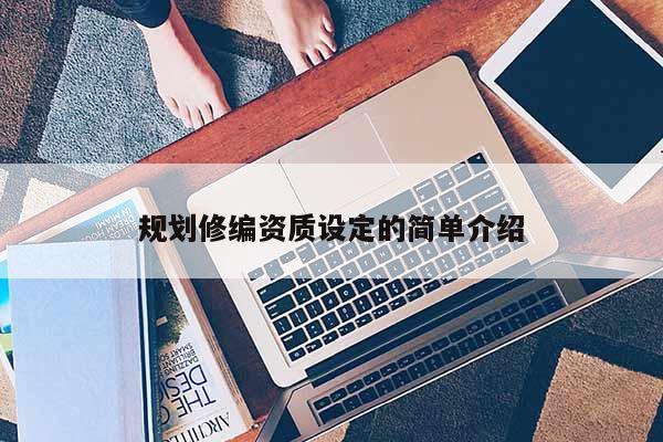 規(guī)劃修編資質(zhì)設(shè)定的簡單介紹