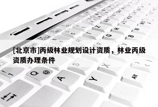 [北京市]丙級林業(yè)規(guī)劃設計資質，林業(yè)丙級資質辦理條件