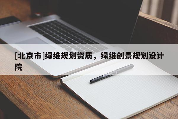 [北京市]綠維規(guī)劃資質(zhì)，綠維創(chuàng)景規(guī)劃設計院