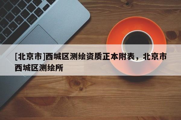 [北京市]西城區(qū)測繪資質(zhì)正本附表，北京市西城區(qū)測繪所