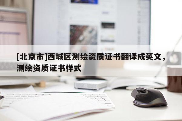 [北京市]西城區(qū)測繪資質(zhì)證書翻譯成英文，測繪資質(zhì)證書樣式