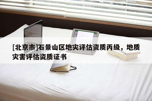 [北京市]石景山區(qū)地災(zāi)評(píng)估資質(zhì)丙級(jí)，地質(zhì)災(zāi)害評(píng)估資質(zhì)證書(shū)
