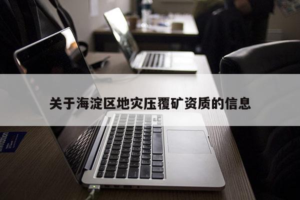 關(guān)于海淀區(qū)地災(zāi)壓覆礦資質(zhì)的信息