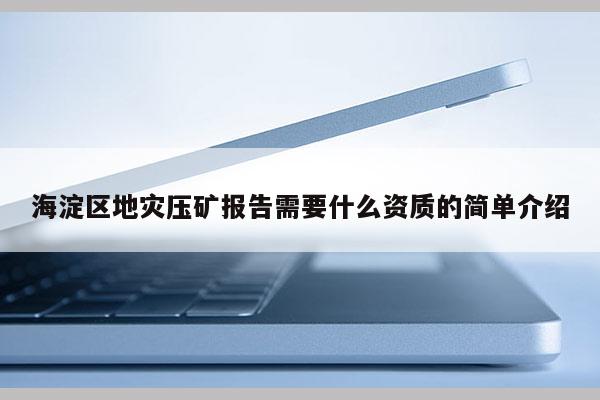 海淀區(qū)地災(zāi)壓礦報(bào)告需要什么資質(zhì)的簡(jiǎn)單介紹