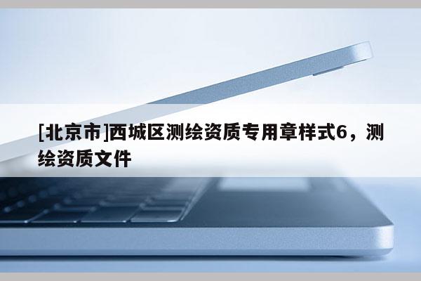 [北京市]西城區(qū)測(cè)繪資質(zhì)專用章樣式6，測(cè)繪資質(zhì)文件