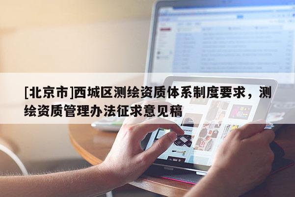[北京市]西城區(qū)測繪資質(zhì)體系制度要求，測繪資質(zhì)管理辦法征求意見稿
