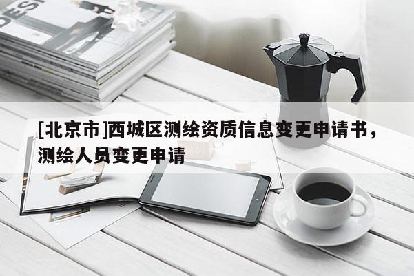 [北京市]西城區(qū)測繪資質(zhì)信息變更申請書，測繪人員變更申請