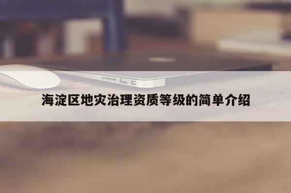 海淀區(qū)地災(zāi)治理資質(zhì)等級的簡單介紹